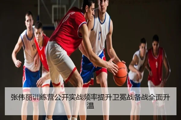 张伟丽训练营公开实战频率提升卫冕战备战全面升温