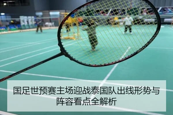 国足世预赛主场迎战泰国队出线形势与阵容看点全解析