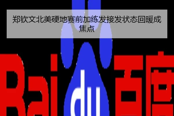 郑钦文北美硬地赛前加练发接发状态回暖成焦点