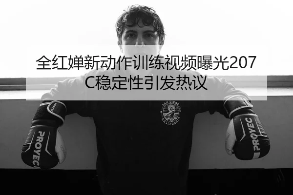 全红婵新动作训练视频曝光207C稳定性引发热议